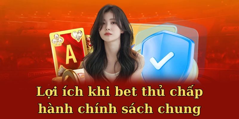 Lợi ích khi bet thủ chấp hành chính sách chung