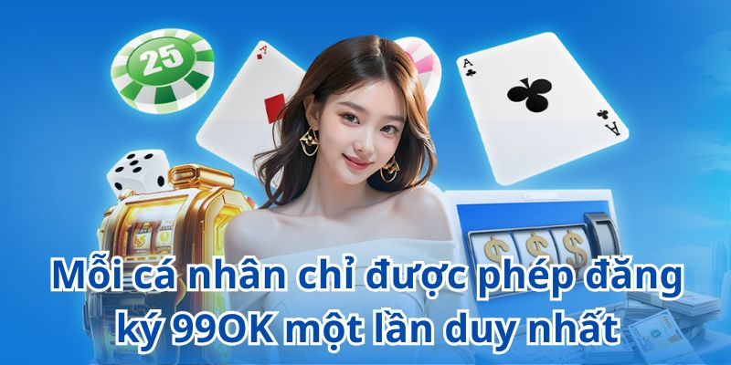 Mỗi cá nhân chỉ được phép đăng ký 99OK một lần duy nhất