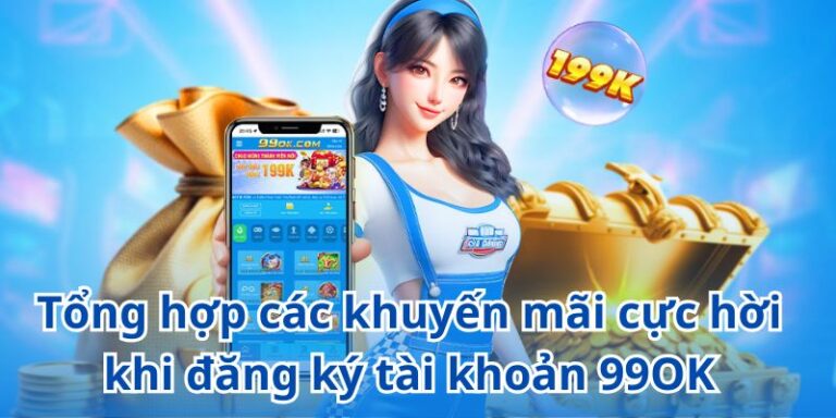 Tổng hợp các khuyến mãi cực hời khi đăng ký tài khoản 99OK