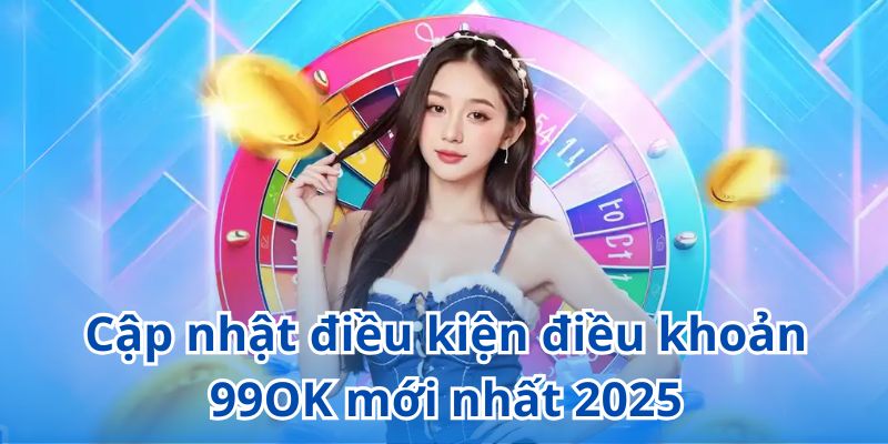 Nội dung mới nhất trong điều khoản điều kiện 99OK