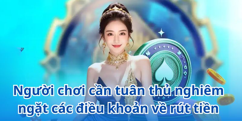 Người chơi cần tuân thủ nghiêm ngặt các điều kiện điều khoản về rút tiền