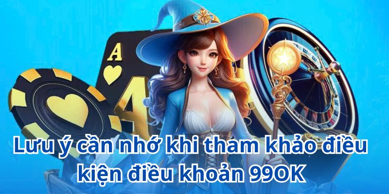 Người chơi cần đọc kỹ và hiểu rõ từng điều kiện, điều khoản 99OK