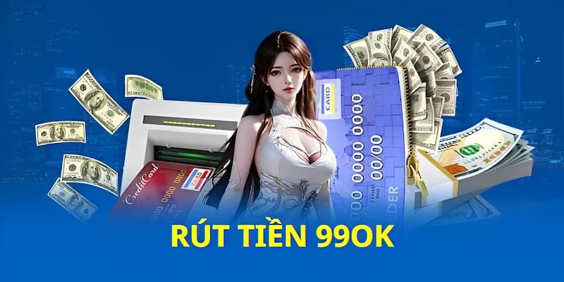 Thao tác rút tiền 99OK được duyệt nhanh chóng.