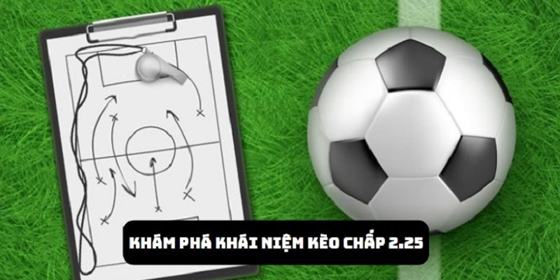 Tìm hiểu kèo 2.25 là gì?